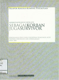Sebagai Korban Juga Survivor: Pengalaman dan Suara Perempuan Pengungsi Aceh Tentang Kekerasan dan Diskriminasi; Laporan Pelapor Khusus untuk Aceh April 2006