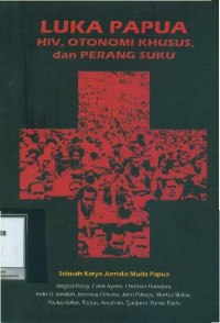 Luka Papua : HIV, Otonomi Khusus, dan Perang Suku (Sebuah Karya Jurnalis Muda Papua)