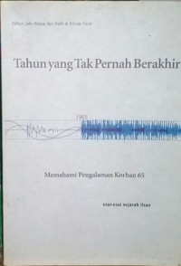 Tahun Yang tak Pernah berakhir: Memahami Pengalaman Korban 65 (Esai-esai Sejarah Lisan)