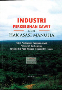 Industri Perkebunan Sawit dan Hak Asasi Manusia: Potret Pelaksanaan Tanggung Jawab Pemerintah dan Korporasi terhadap Hak Asasi Manusia di Kalimantah Tengah