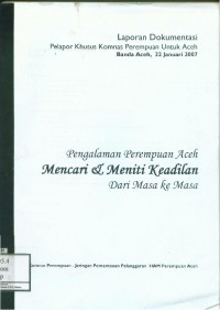 Pengalaman Perempuan Aceh Mencari dan Meniti Keadilan Dari Masa ke Masa: Laporan Dokumentasi Pelapor Khusus Komnas Perempuan Untuk Aceh, Banda Aceh 22 Januari 2007