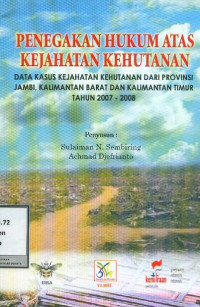 Penegakan Hukum atas Kejahatan Kehutanan: Data Kasus Kejahatan Kehutanan dari Provinsi Jambi, Kalimantan Barat, & Kalimantan Timur Tahun 2007-2008